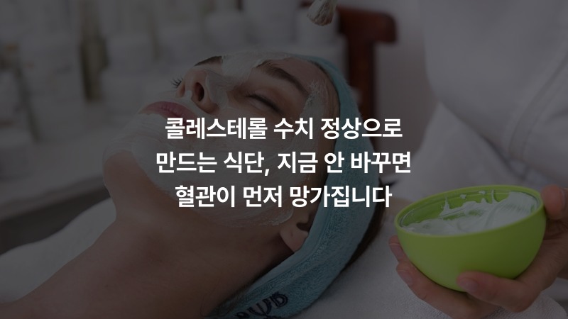 콜레스테롤 수치 정상으로 만드는 식단, 지금 안 바꾸면 혈관이 먼저 망가집니다