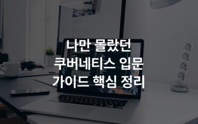나만 몰랐던 쿠버네티스 입문 가이드 핵심 정리