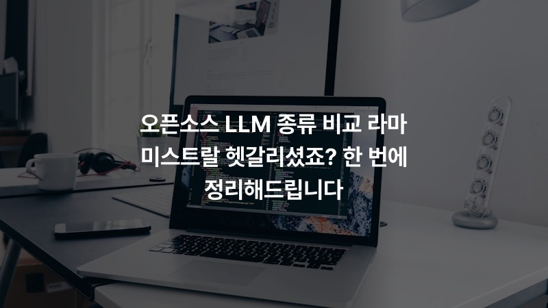 오픈소스 LLM 종류 비교 라마 미스트랄 헷갈리셨죠? 한 번에 정리해드립니다