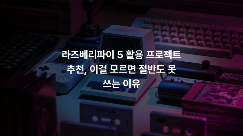 라즈베리파이 5 활용 프로젝트 추천, 이걸 모르면 절반도 못 쓰는 이유