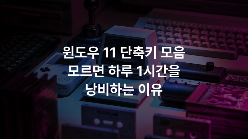 윈도우 11 단축키 모음 모르면 하루 1시간을 낭비하는 이유