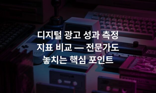 디지털 광고 성과 측정 지표 비교 — 전문가도 놓치는 핵심 포인트