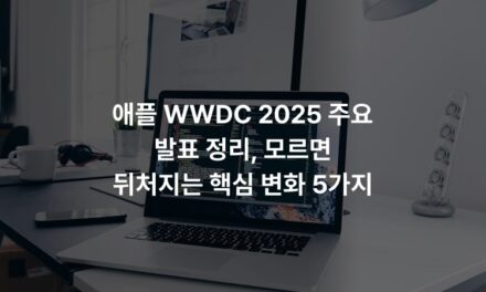 애플 WWDC 2025 주요 발표 정리, 모르면 뒤처지는 핵심 변화 5가지
