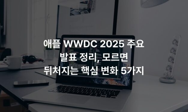 애플 WWDC 2025 주요 발표 정리, 모르면 뒤처지는 핵심 변화 5가지