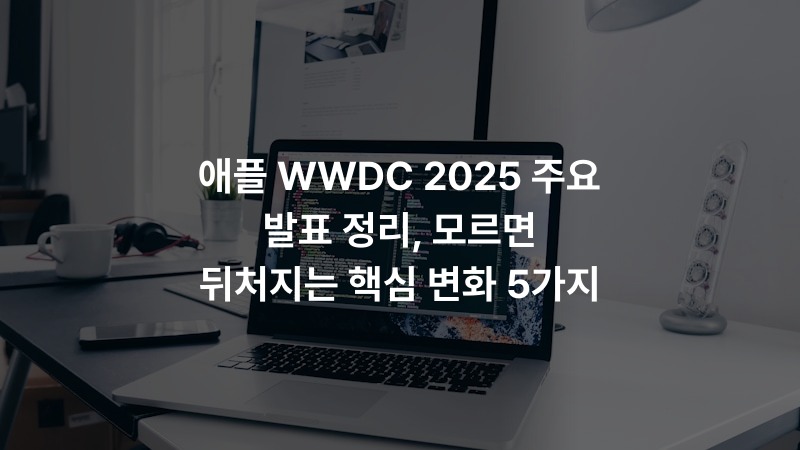 애플 WWDC 2025 주요 발표 정리, 모르면 뒤처지는 핵심 변화 5가지
