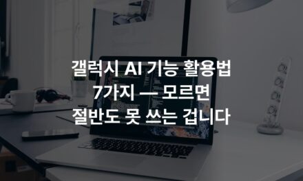 갤럭시 AI 기능 활용법 7가지 — 모르면 절반도 못 쓰는 겁니다