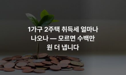1가구 2주택 취득세 얼마나 나오나 — 모르면 수백만 원 더 냅니다