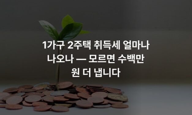 1가구 2주택 취득세 얼마나 나오나 — 모르면 수백만 원 더 냅니다