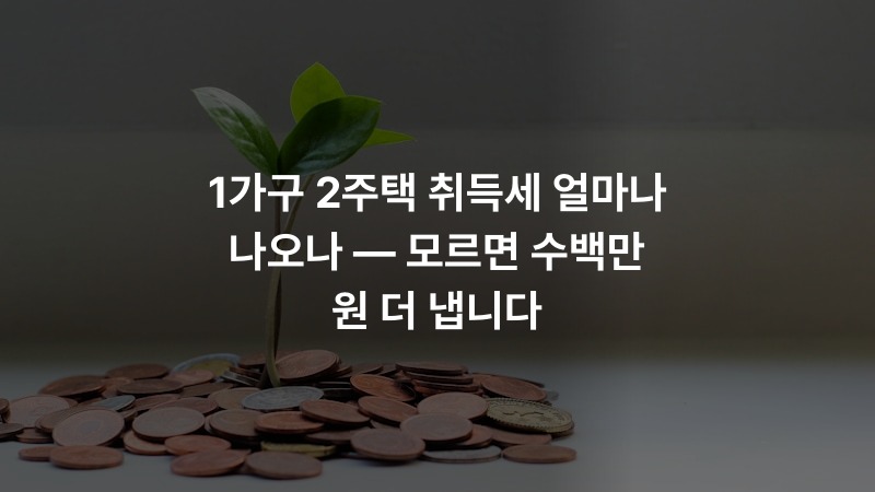 1가구 2주택 취득세 얼마나 나오나 — 모르면 수백만 원 더 냅니다 – 금융 정보 썸네일