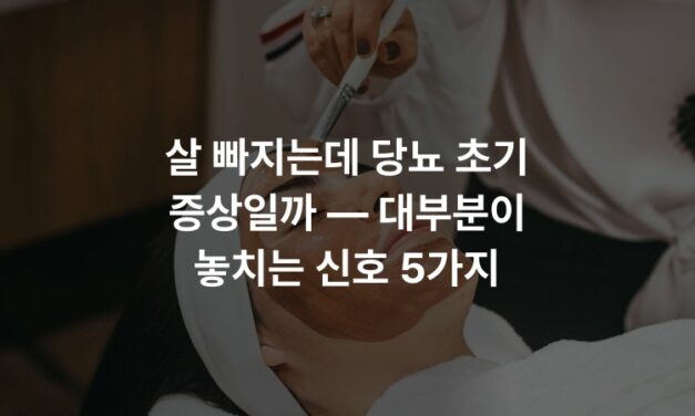 살 빠지는데 당뇨 초기 증상일까 — 대부분이 놓치는 신호 5가지