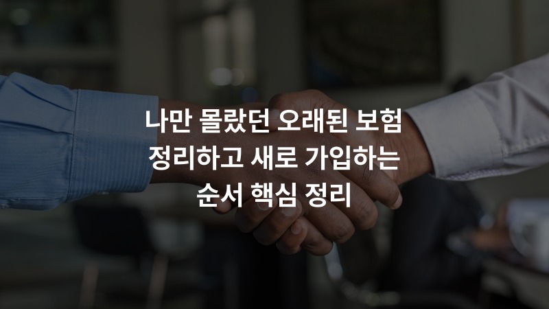 나만 몰랐던 오래된 보험 정리하고 새로 가입하는 순서 핵심 정리