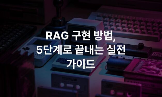 RAG 구현 방법, 5단계로 끝내는 실전 가이드