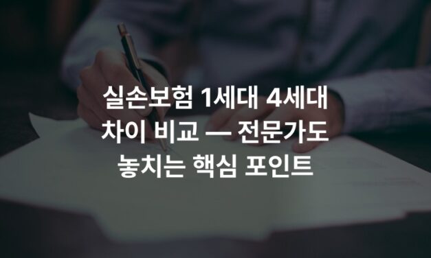 실손보험 1세대 4세대 차이 비교 — 전문가도 놓치는 핵심 포인트