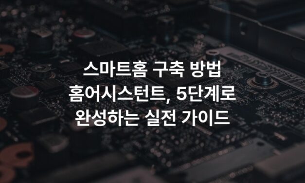 스마트홈 구축 방법 홈어시스턴트, 5단계로 완성하는 실전 가이드