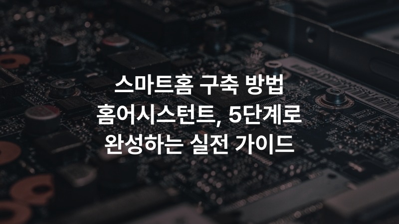스마트홈 구축 방법 홈어시스턴트, 5단계로 완성하는 실전 가이드