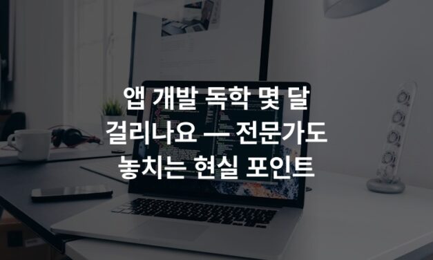 앱 개발 독학 몇 달 걸리나요 — 전문가도 놓치는 현실 포인트