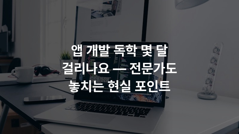 앱 개발 독학 몇 달 걸리나요 — 전문가도 놓치는 현실 포인트