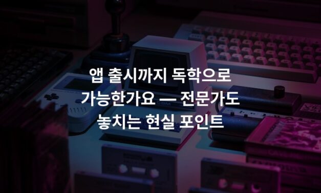 앱 출시까지 독학으로 가능한가요 — 전문가도 놓치는 현실 포인트