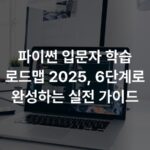 파이썬 입문자 학습 로드맵 2025, 6단계로 완성하는 실전 가이드