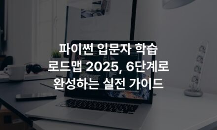 파이썬 입문자 학습 로드맵 2025, 6단계로 완성하는 실전 가이드