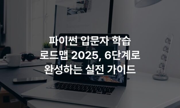 파이썬 입문자 학습 로드맵 2025, 6단계로 완성하는 실전 가이드