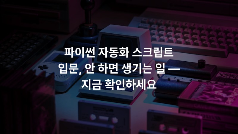 파이썬 자동화 스크립트 입문, 안 하면 생기는 일 — 지금 확인하세요