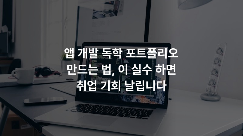 앱 개발 독학 포트폴리오 만드는 법, 이 실수 하면 취업 기회 날립니다