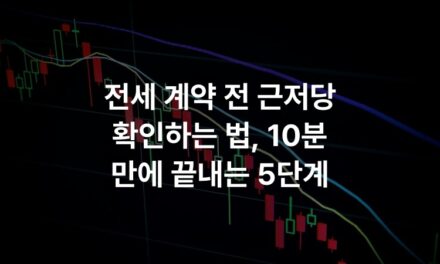 전세 계약 전 근저당 확인하는 법, 10분 만에 끝내는 5단계