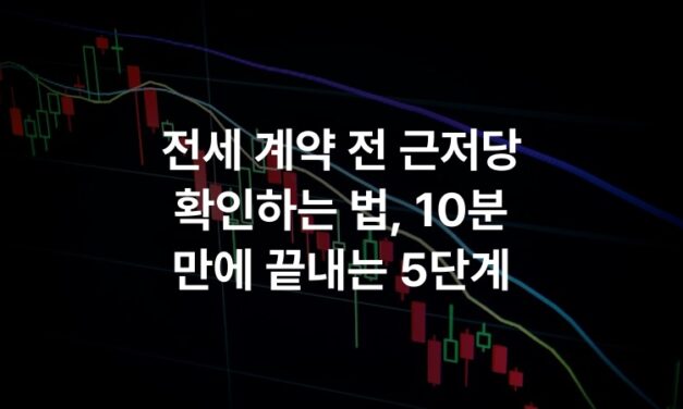 전세 계약 전 근저당 확인하는 법, 10분 만에 끝내는 5단계