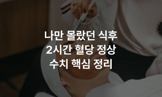 나만 몰랐던 식후 2시간 혈당 정상 수치 핵심 정리