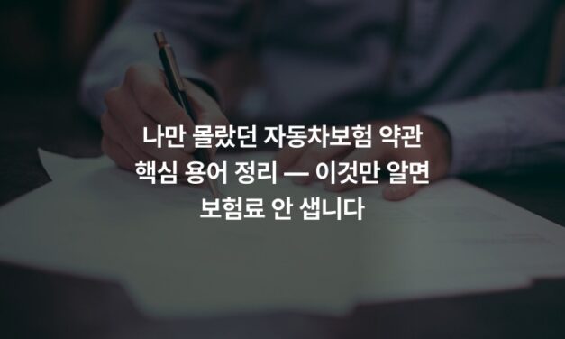 나만 몰랐던 자동차보험 약관 핵심 용어 정리 — 이것만 알면 보험료 안 샙니다