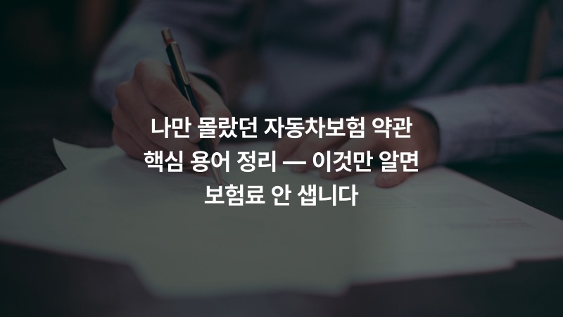나만 몰랐던 자동차보험 약관 핵심 용어 정리 — 이것만 알면 보험료 안 샙니다