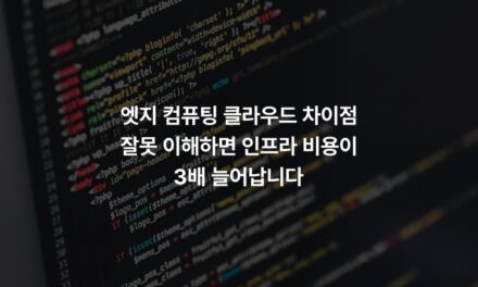 엣지 컴퓨팅 클라우드 차이점 잘못 이해하면 인프라 비용이 3배 늘어납니다