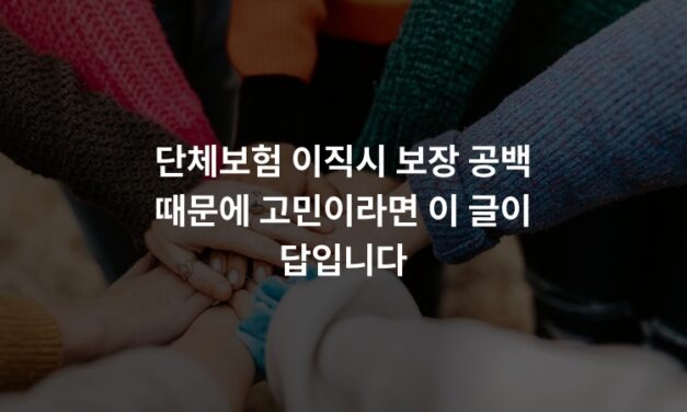 단체보험 이직시 보장 공백 때문에 고민이라면 이 글이 답입니다
