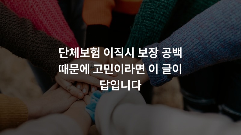 단체보험 이직시 보장 공백 때문에 고민이라면 이 글이 답입니다