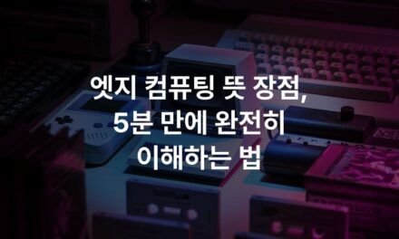 엣지 컴퓨팅 뜻 장점, 5분 만에 완전히 이해하는 법