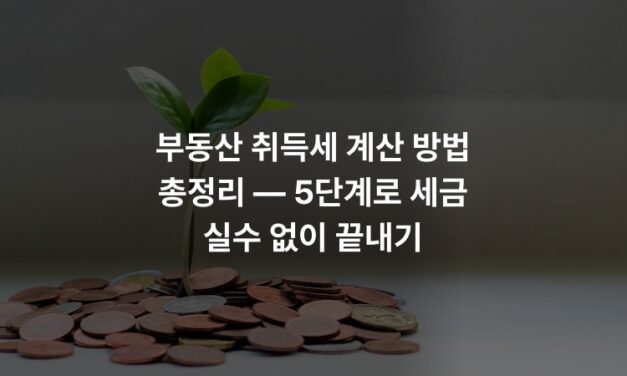 부동산 취득세 계산 방법 총정리 — 5단계로 세금 실수 없이 끝내기