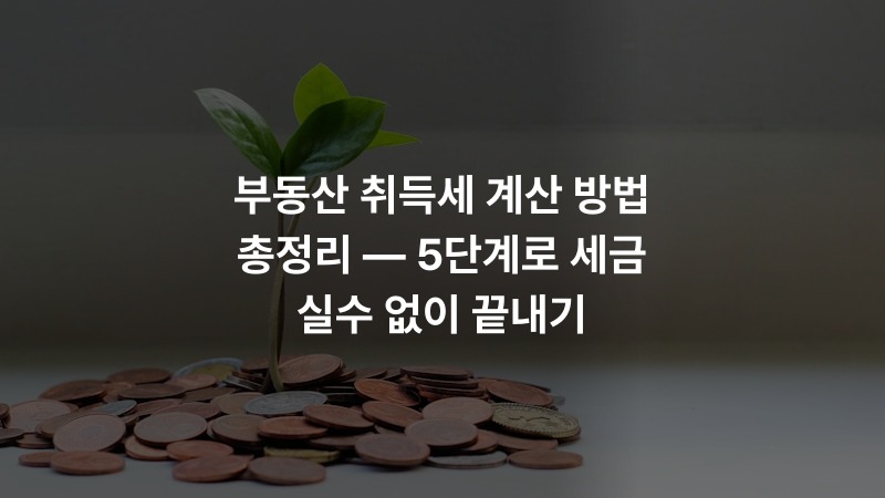부동산 취득세 계산 방법 총정리 — 5단계로 세금 실수 없이 끝내기