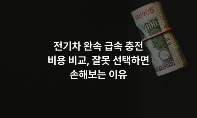 전기차 완속 급속 충전 비용 비교, 잘못 선택하면 손해보는 이유