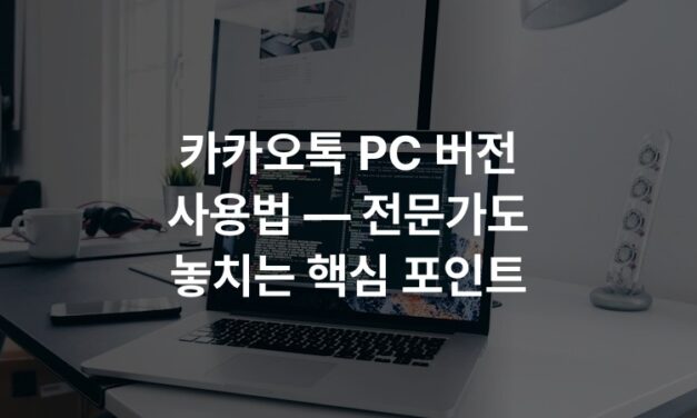 카카오톡 PC 버전 사용법 — 전문가도 놓치는 핵심 포인트