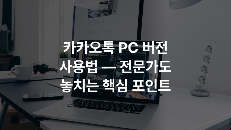카카오톡 PC 버전 사용법 — 전문가도 놓치는 핵심 포인트