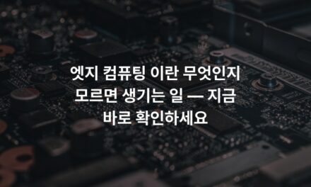 엣지 컴퓨팅 이란 무엇인지 모르면 생기는 일 — 지금 바로 확인하세요
