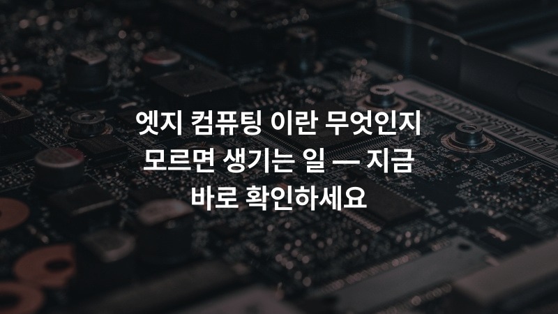 엣지 컴퓨팅 이란 무엇인지 모르면 생기는 일 — 지금 바로 확인하세요