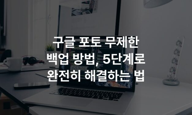 구글 포토 무제한 백업 방법, 5단계로 완전히 해결하는 법