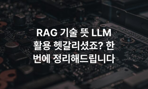 RAG 기술 뜻 LLM 활용 헷갈리셨죠? 한 번에 정리해드립니다
