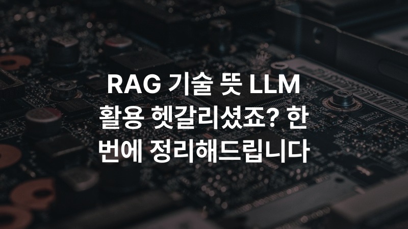 RAG 기술 뜻 LLM 활용 헷갈리셨죠? 한 번에 정리해드립니다