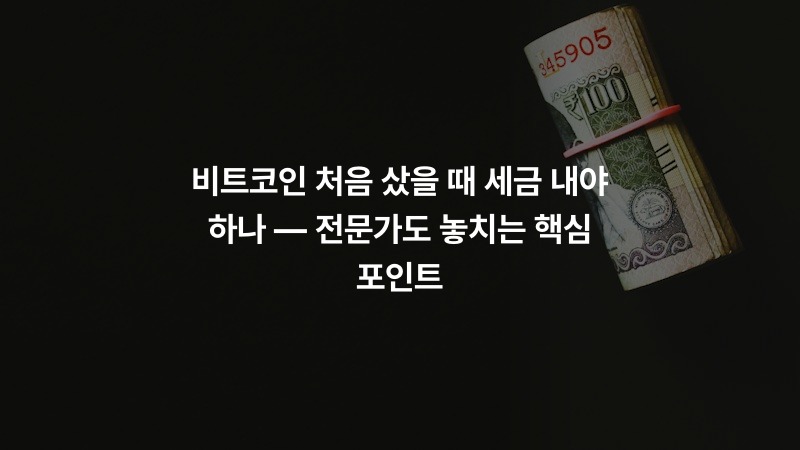 비트코인 처음 샀을 때 세금 내야 하나 — 전문가도 놓치는 핵심 포인트